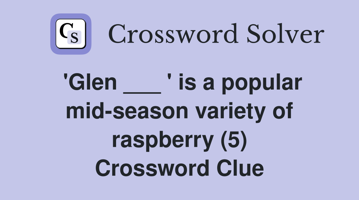 'Glen ___ ' is a popular mid-season variety of raspberry (5) Crossword Clue