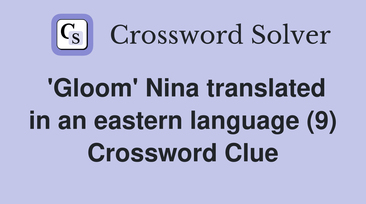 'Gloom' Nina translated in an eastern language (9) Crossword Clue