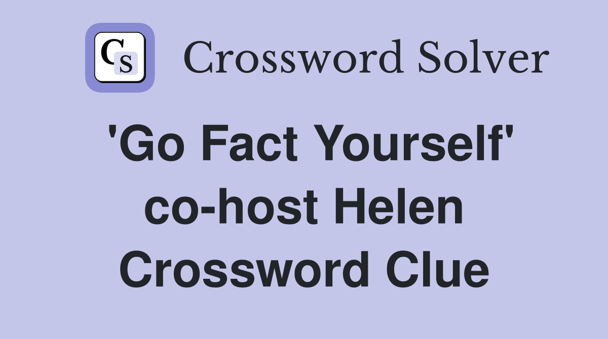 'Go Fact Yourself' co-host Helen Crossword Clue