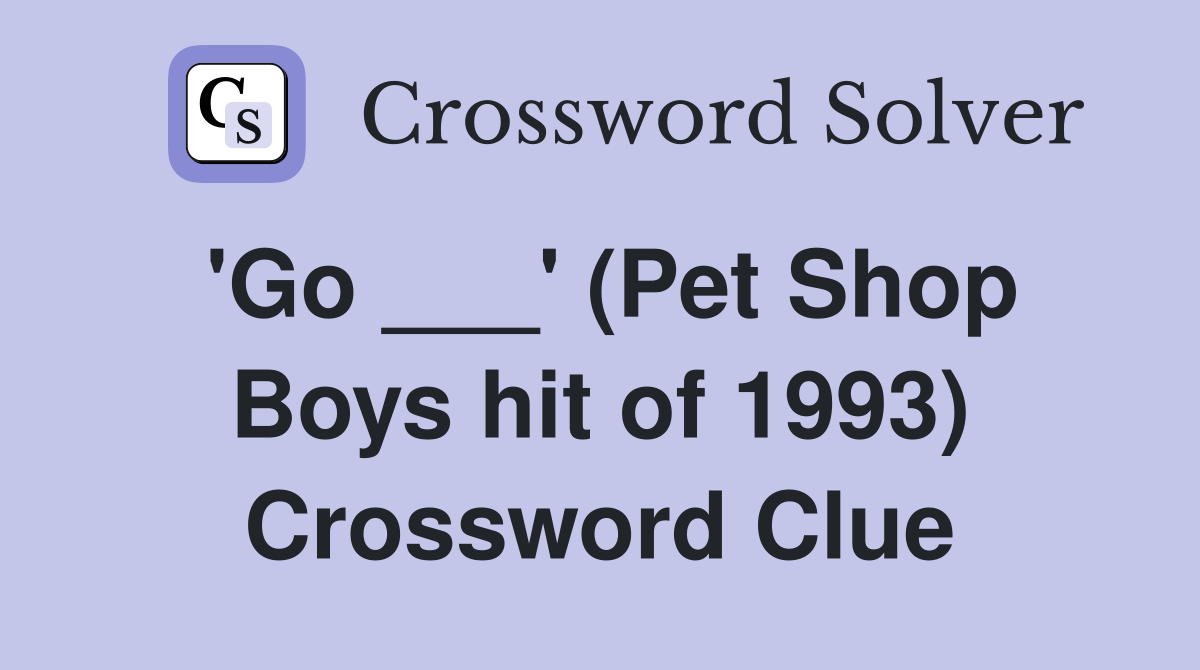 'Go ___' (Pet Shop Boys hit of 1993) Crossword Clue