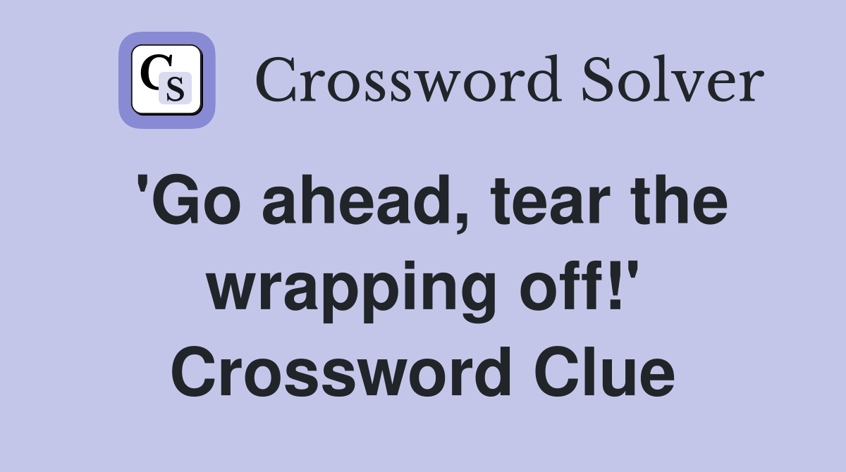 'Go ahead, tear the wrapping off!' Crossword Clue