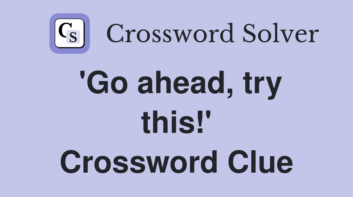 'Go ahead, try this!' Crossword Clue