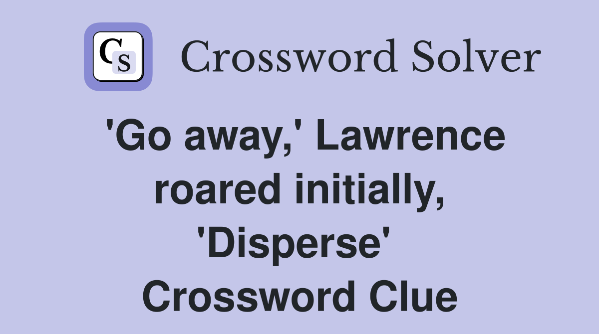 'Go away,' Lawrence roared initially, 'Disperse'  Crossword Clue