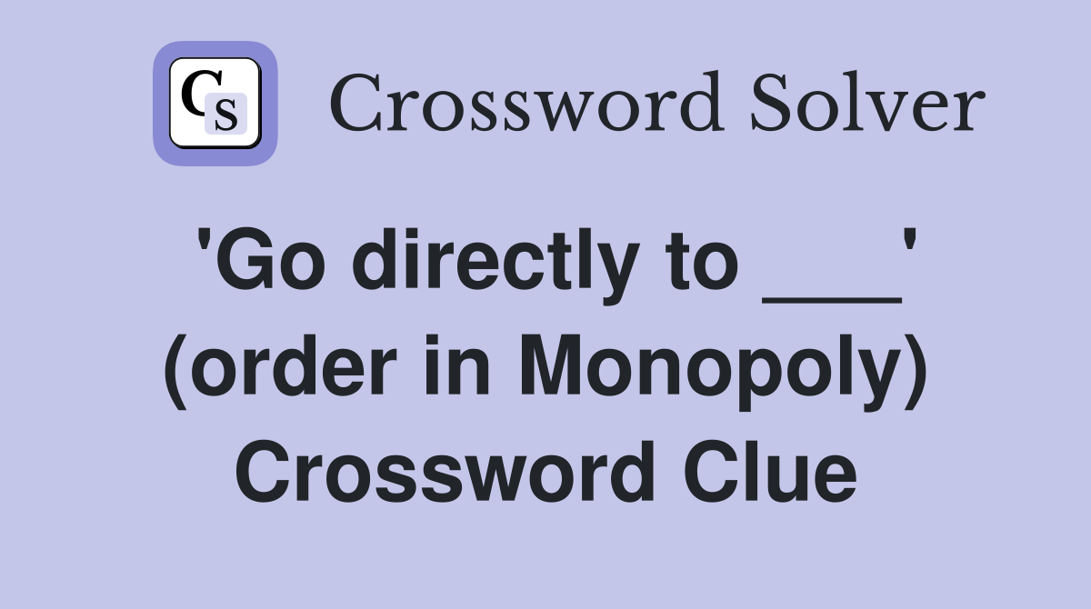 'Go directly to ___' (order in Monopoly) Crossword Clue