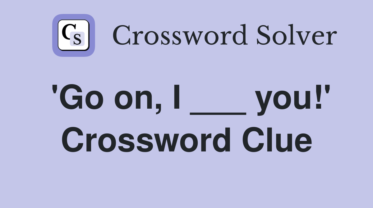 'Go on, I ___ you!' Crossword Clue