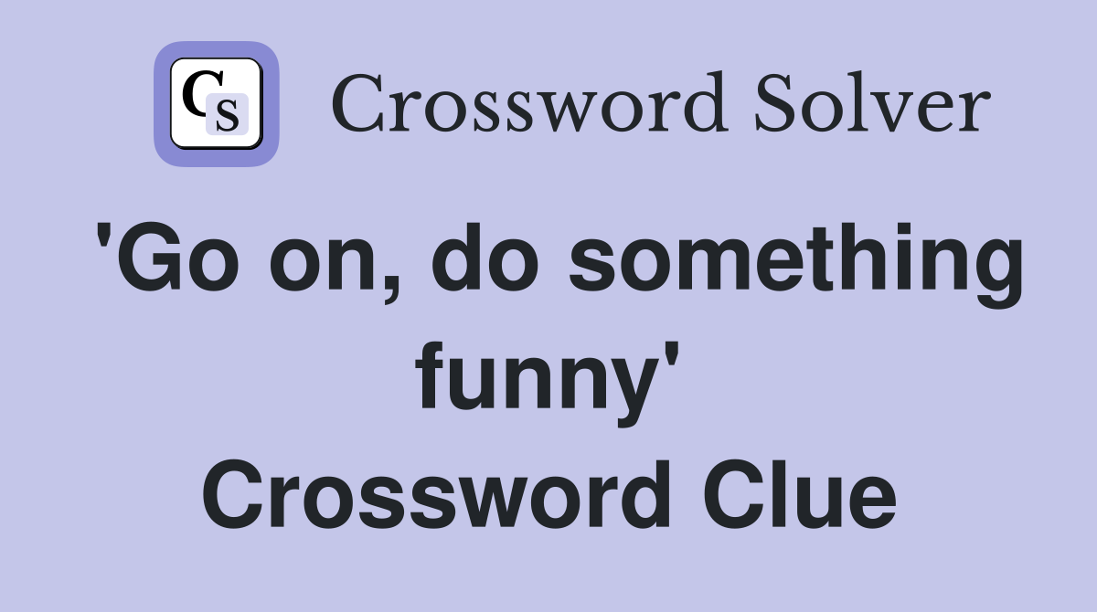 'Go on, do something funny' Crossword Clue
