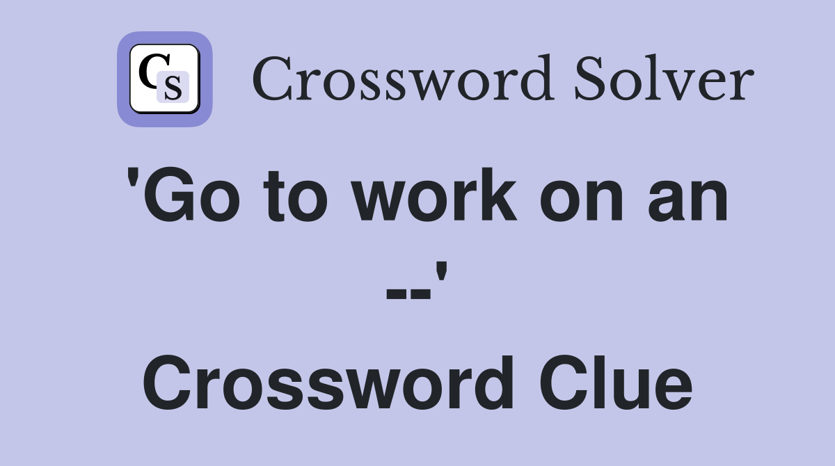 'Go to work on an --' Crossword Clue