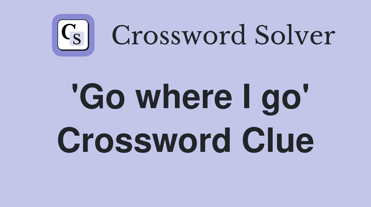 'Go where I go' Crossword Clue