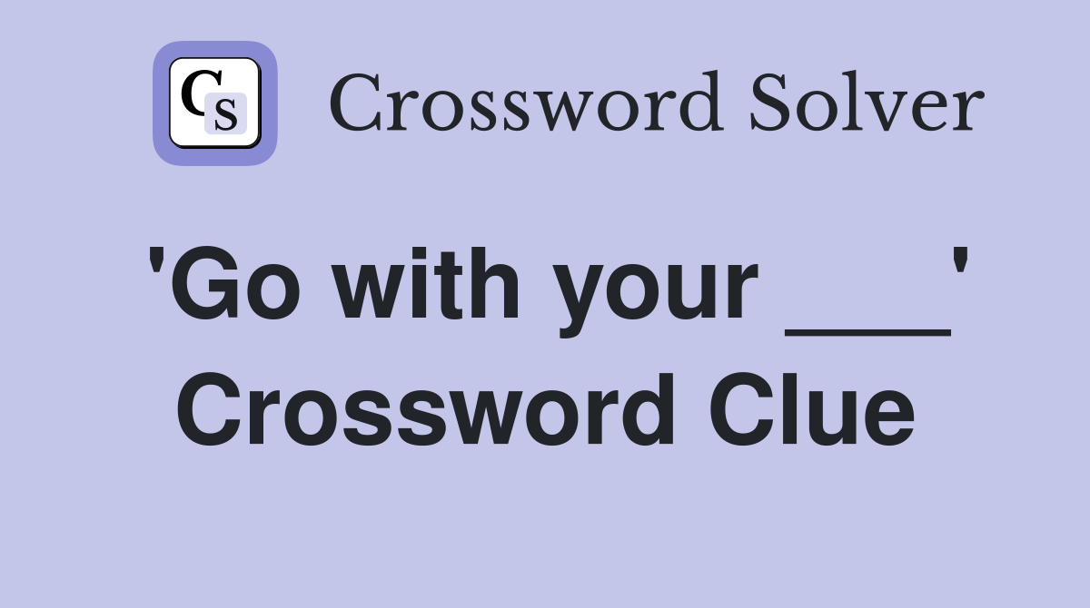 'Go with your ___' Crossword Clue