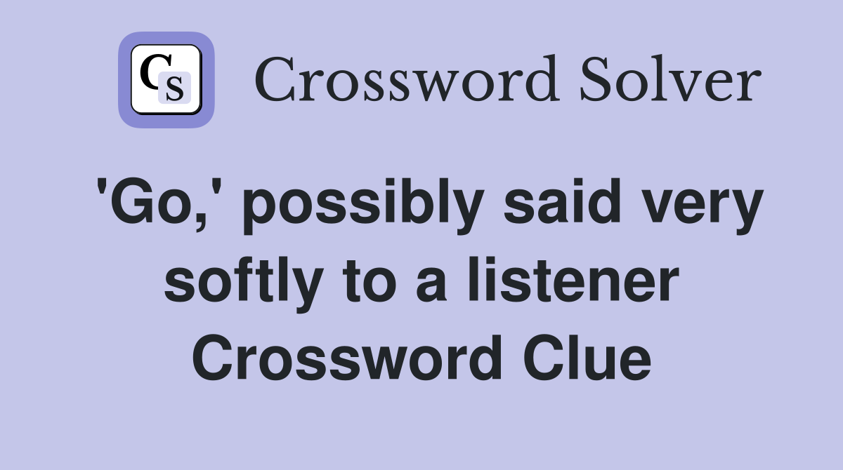 'Go,' possibly said very softly to a listener Crossword Clue