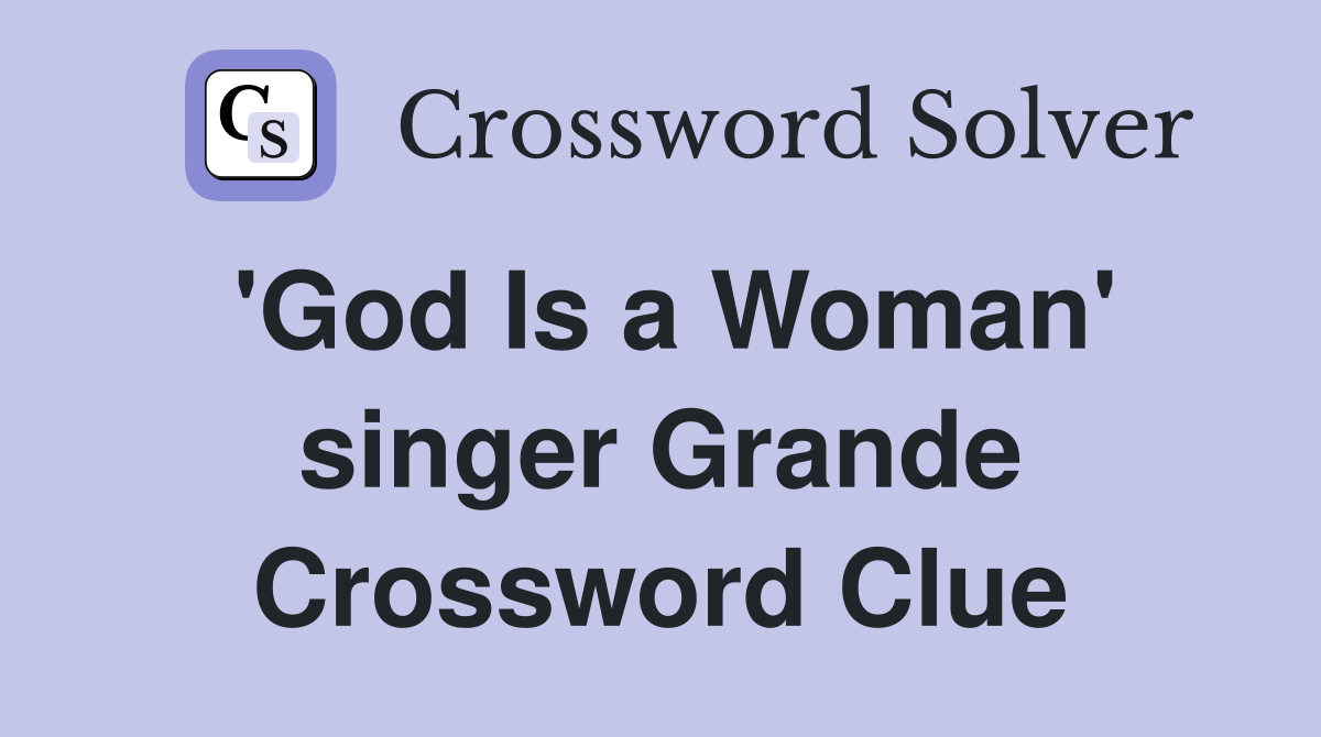 'God Is a Woman' singer Grande Crossword Clue
