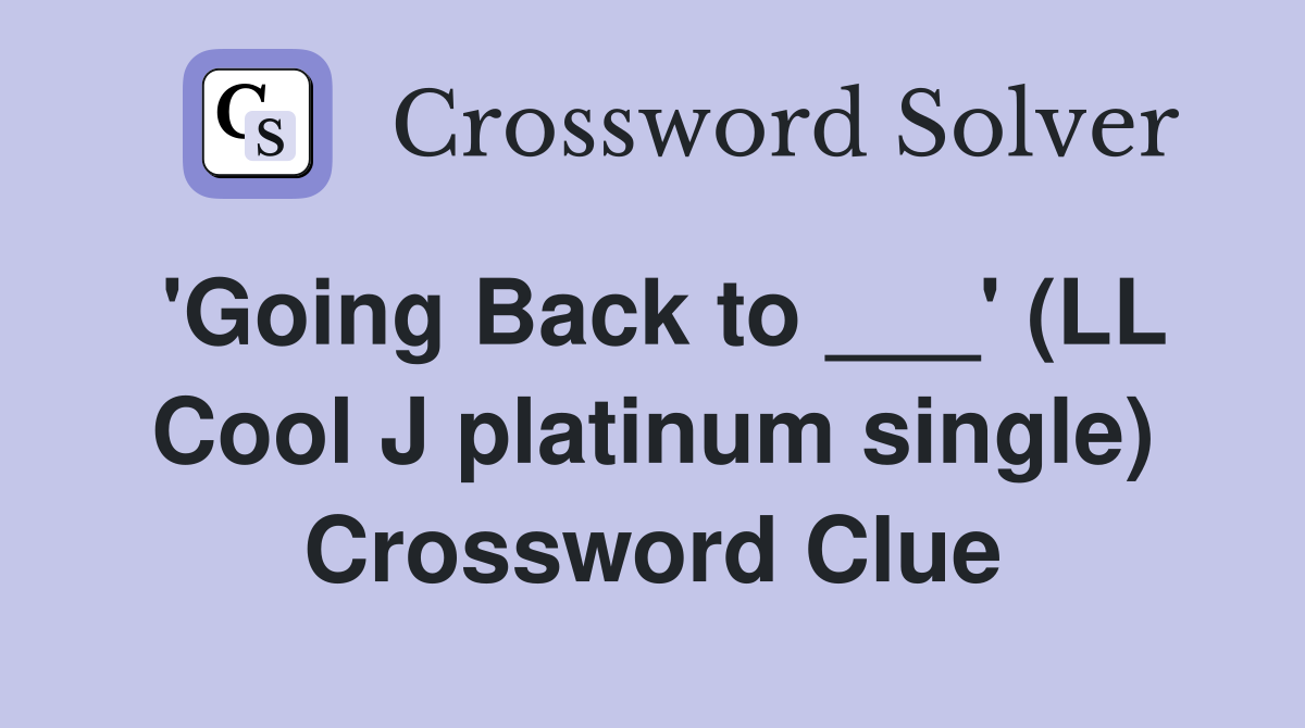 'Going Back to ___' (LL Cool J platinum single) Crossword Clue