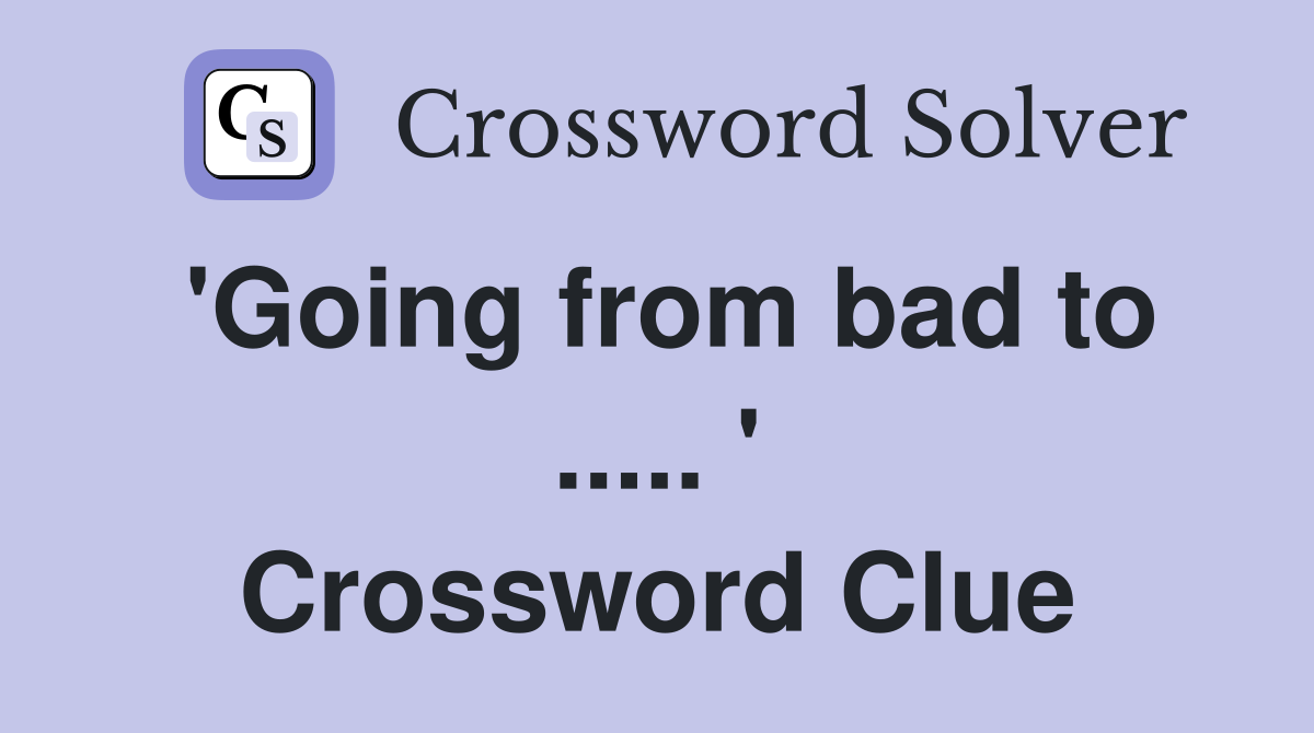 'Going from bad to ..... ' Crossword Clue