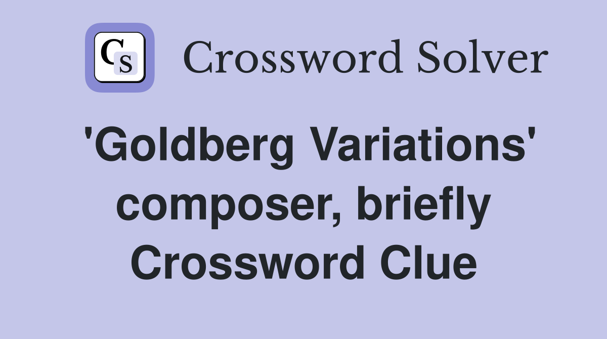 'Goldberg Variations' composer, briefly Crossword Clue