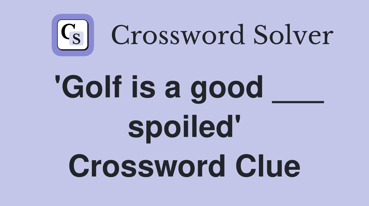 'Golf is a good ___ spoiled' Crossword Clue