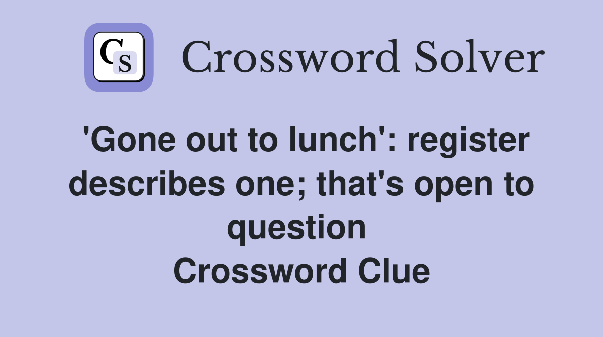 'Gone out to lunch': register describes one; that's open to question  Crossword Clue