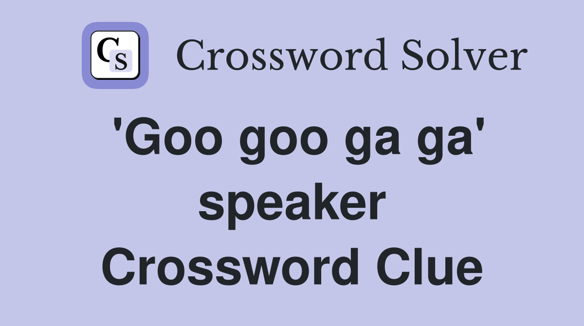 'Goo goo ga ga' speaker Crossword Clue