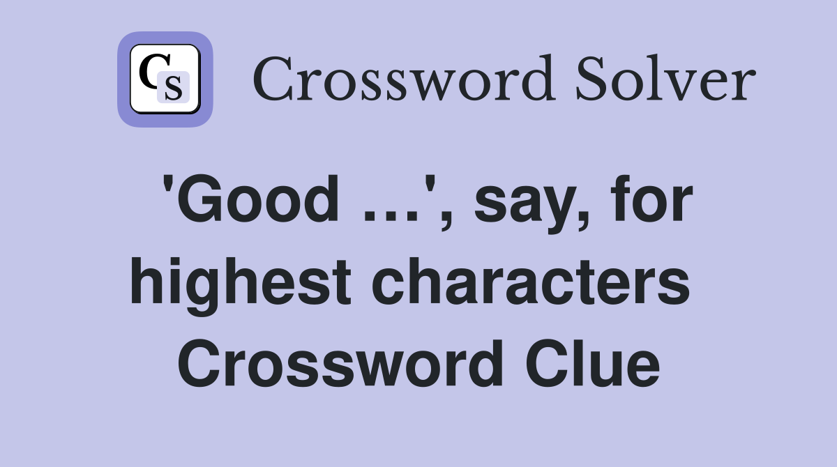 'Good …', say, for highest characters  Crossword Clue