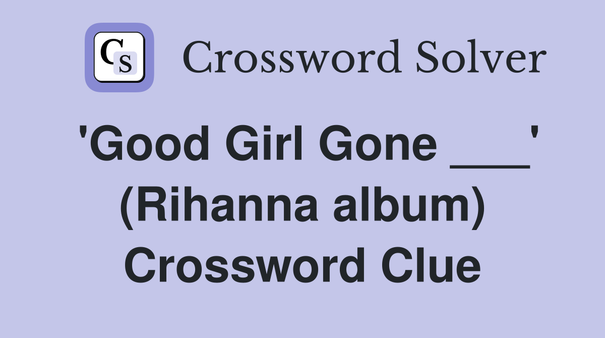 'Good Girl Gone ___' (Rihanna album) Crossword Clue