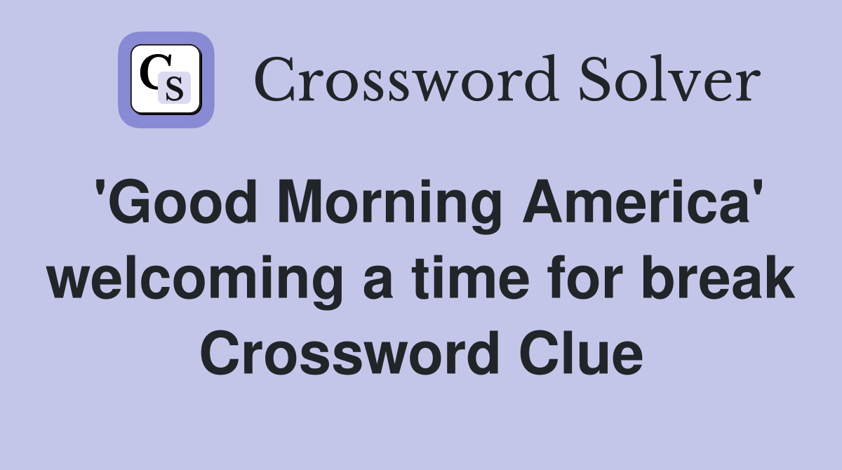 'Good Morning America' welcoming a time for break Crossword Clue