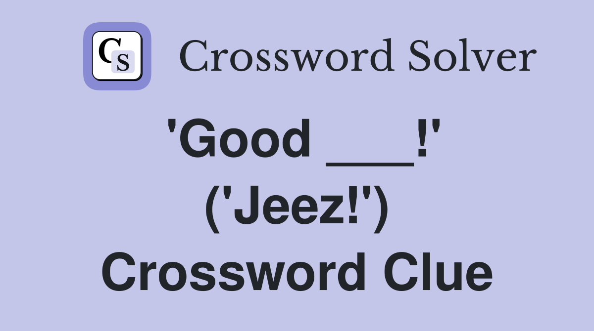 'Good ___!' ('Jeez!') Crossword Clue