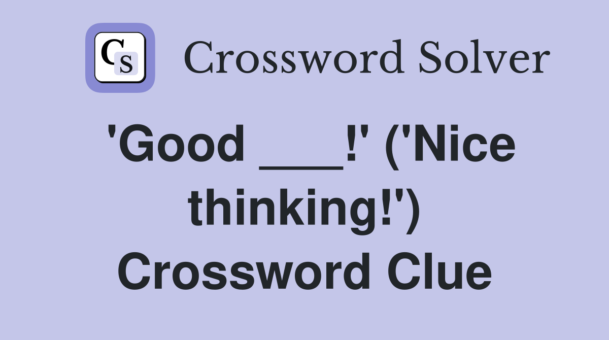'Good ___!' ('Nice thinking!') Crossword Clue