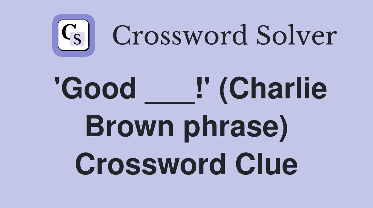 'Good ___!' (Charlie Brown phrase) Crossword Clue