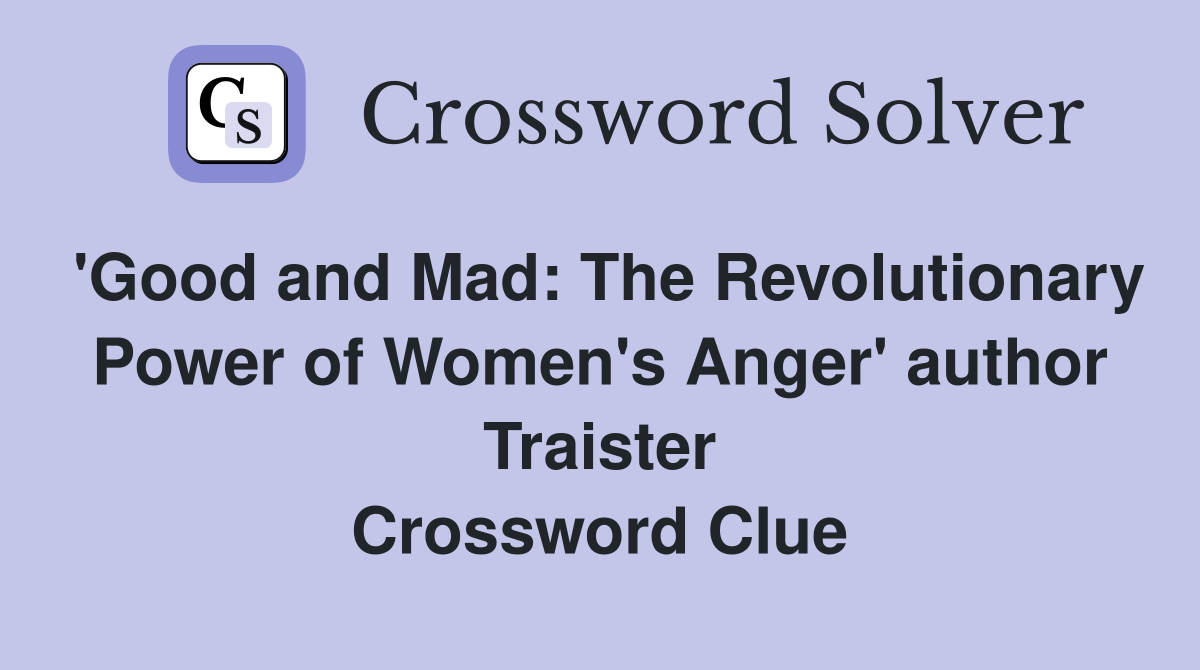 'Good and Mad: The Revolutionary Power of Women's Anger' author Traister Crossword Clue