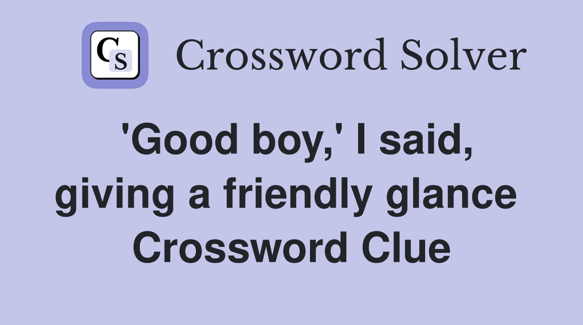 'Good boy,' I said, giving a friendly glance  Crossword Clue