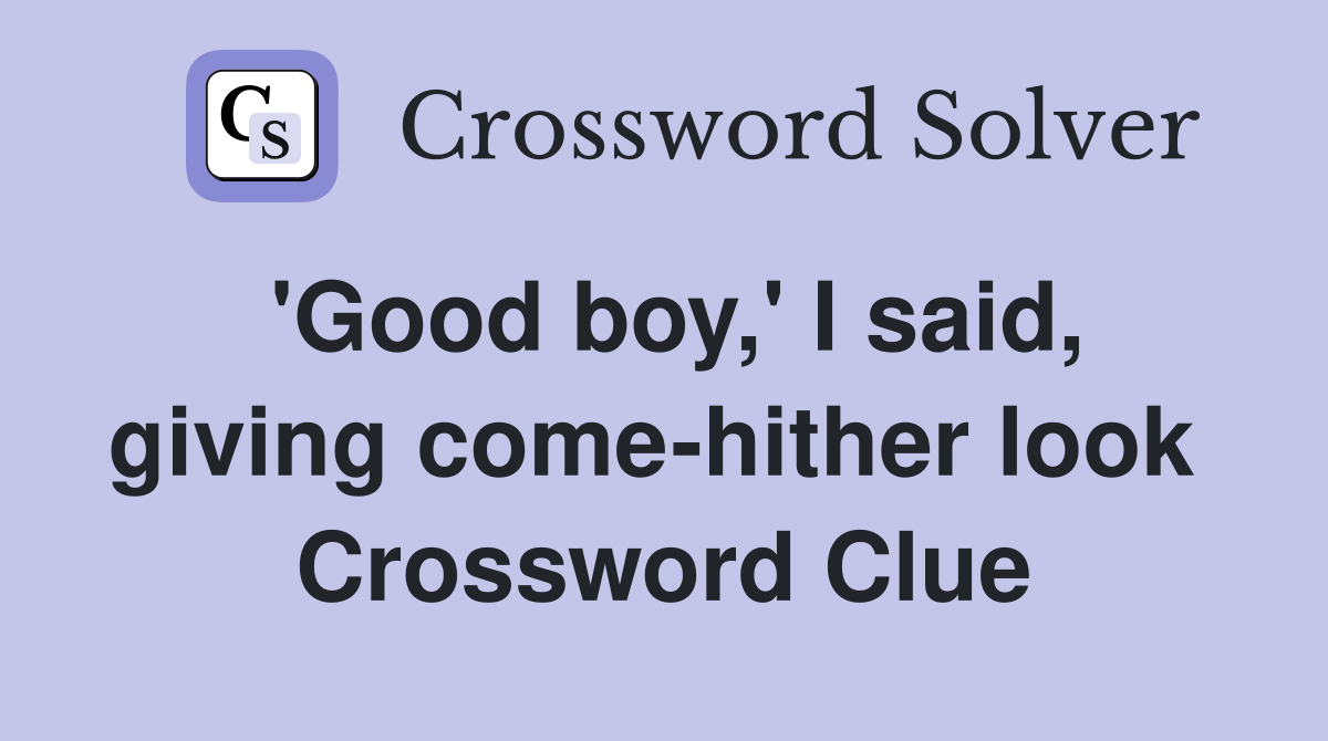 'Good boy,' I said, giving come-hither look  Crossword Clue