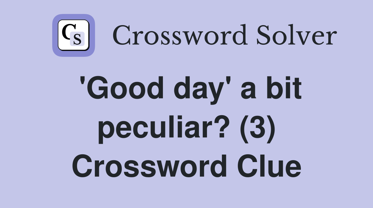 'Good day' a bit peculiar? (3) Crossword Clue