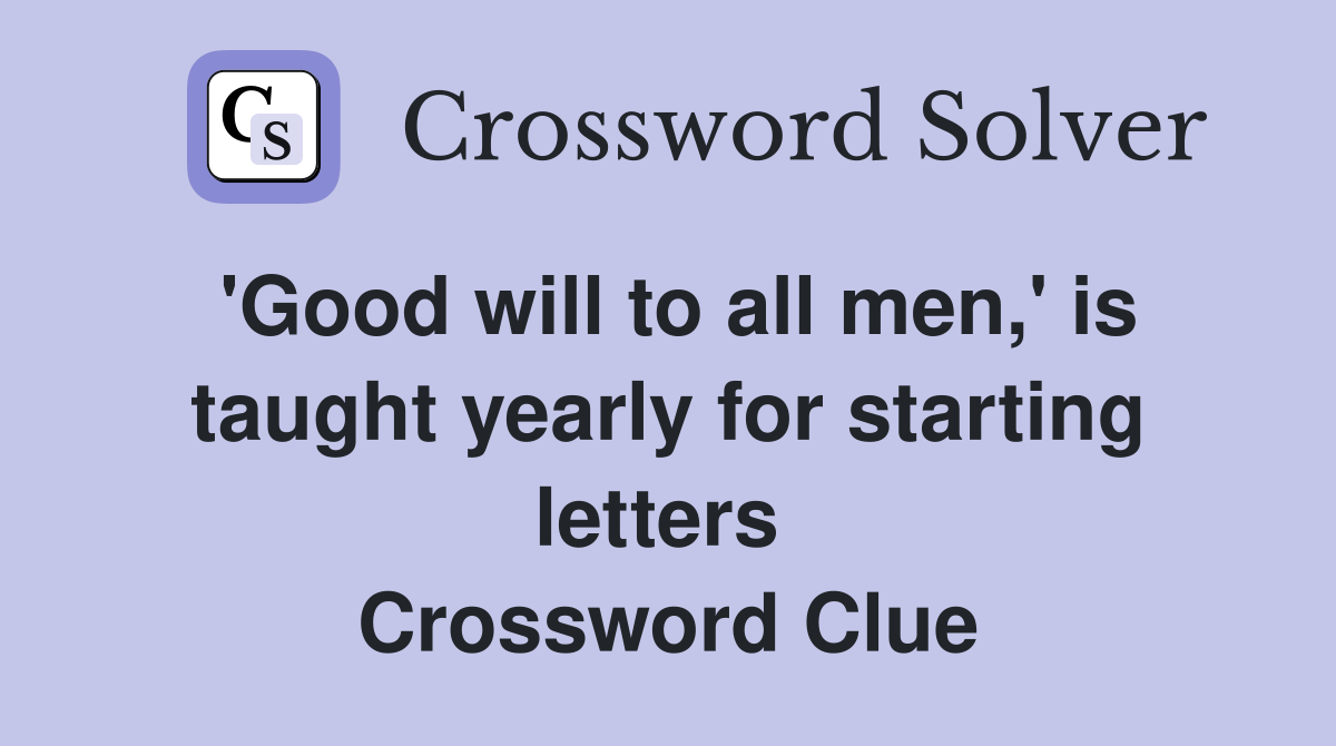 'Good will to all men,' is taught yearly for starting letters  Crossword Clue