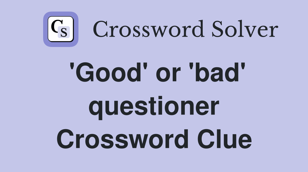 'Good' or 'bad' questioner Crossword Clue