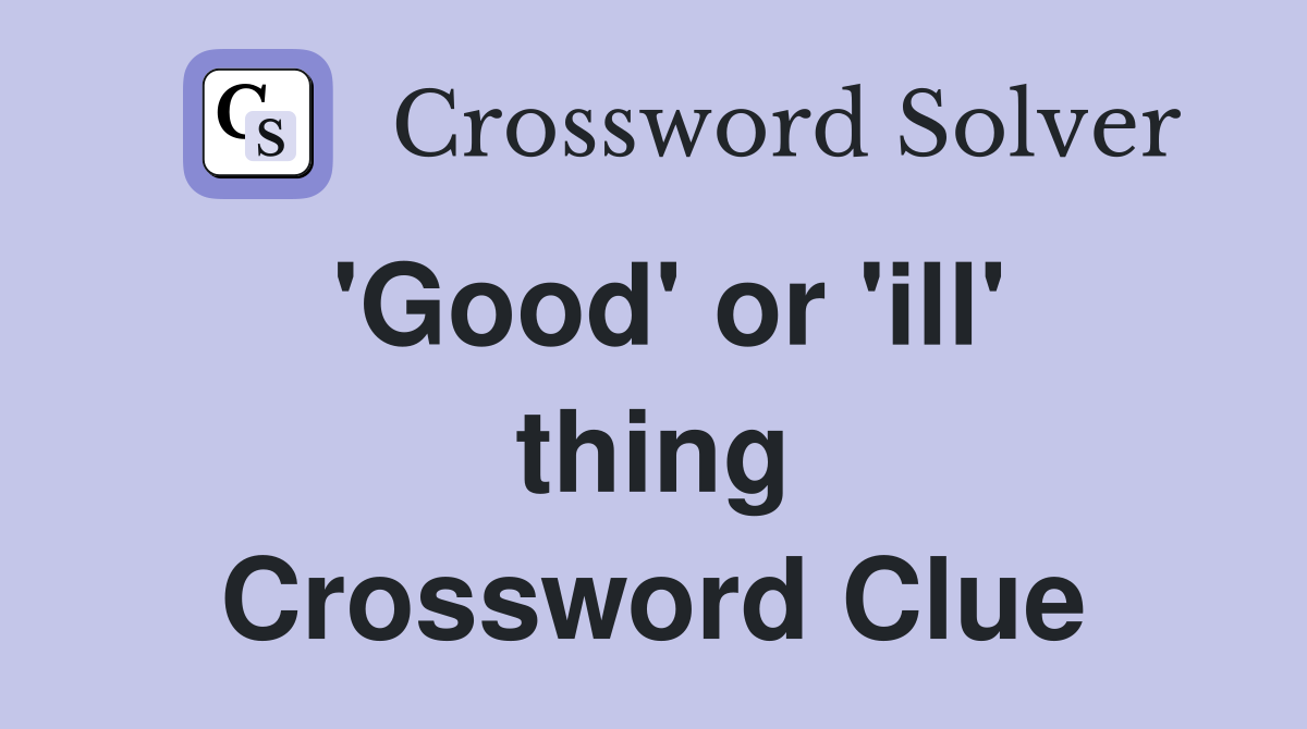 'Good' or 'ill' thing Crossword Clue