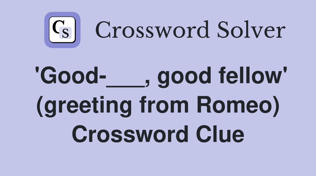 'Good-___, good fellow' (greeting from Romeo) Crossword Clue