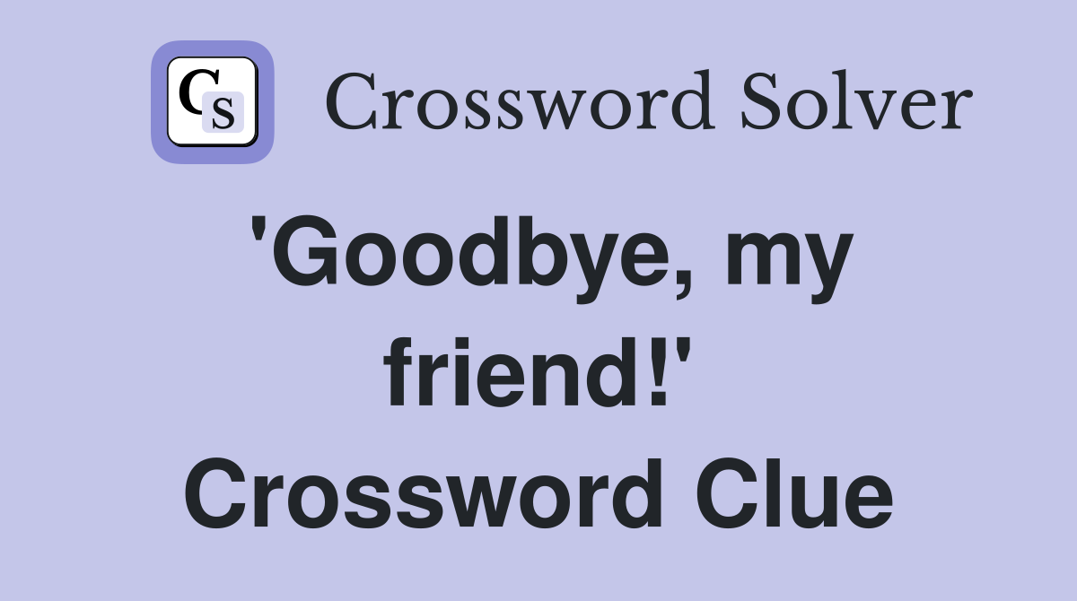 'Goodbye, my friend!' Crossword Clue