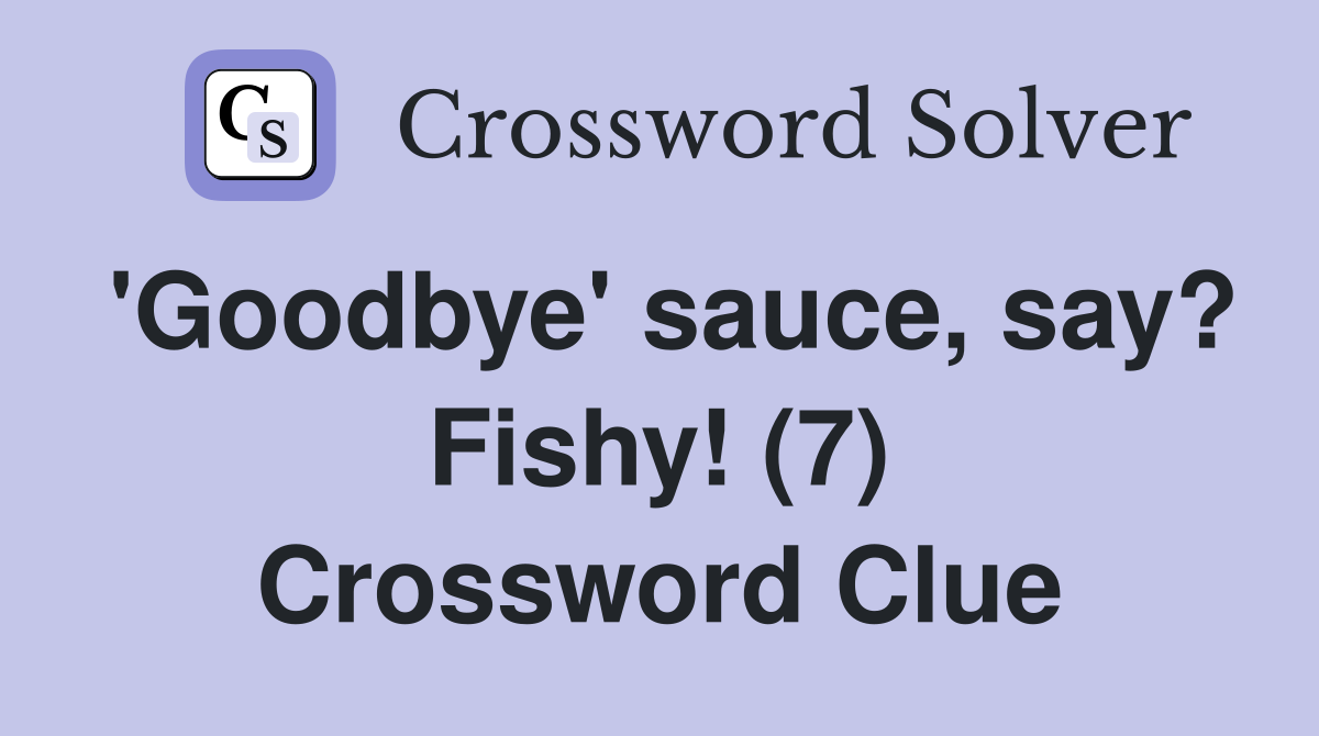 'Goodbye' sauce, say? Fishy! (7) Crossword Clue