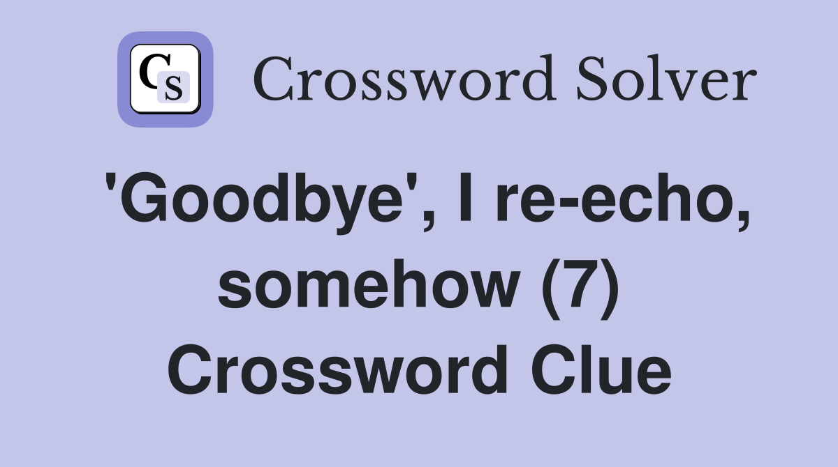 'Goodbye', I re-echo, somehow (7) Crossword Clue