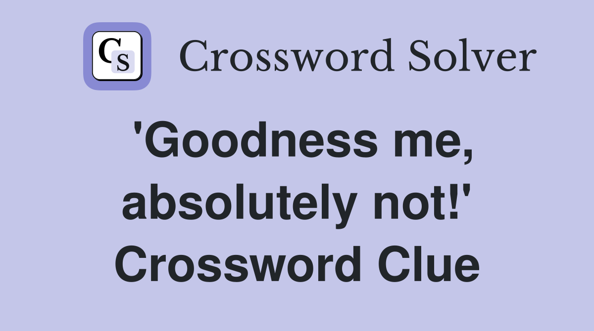 'Goodness me, absolutely not!' Crossword Clue