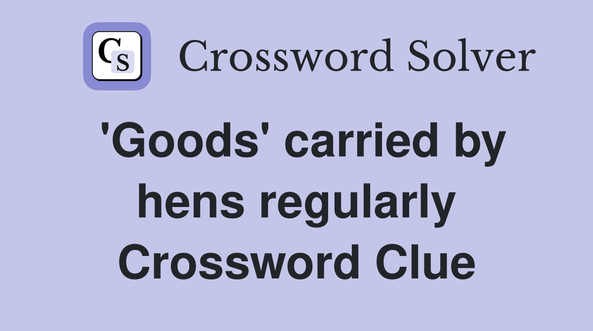 'Goods' carried by hens regularly Crossword Clue