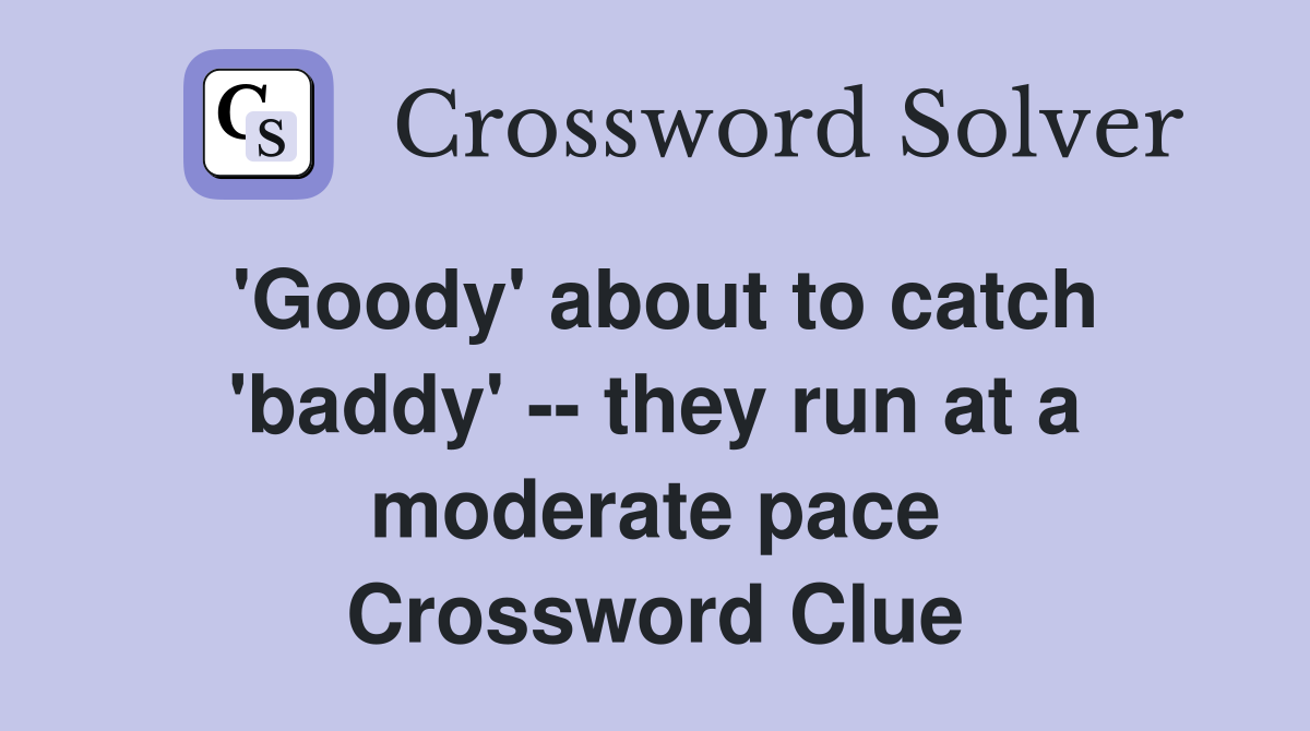 'Goody' about to catch 'baddy' -- they run at a moderate pace Crossword Clue
