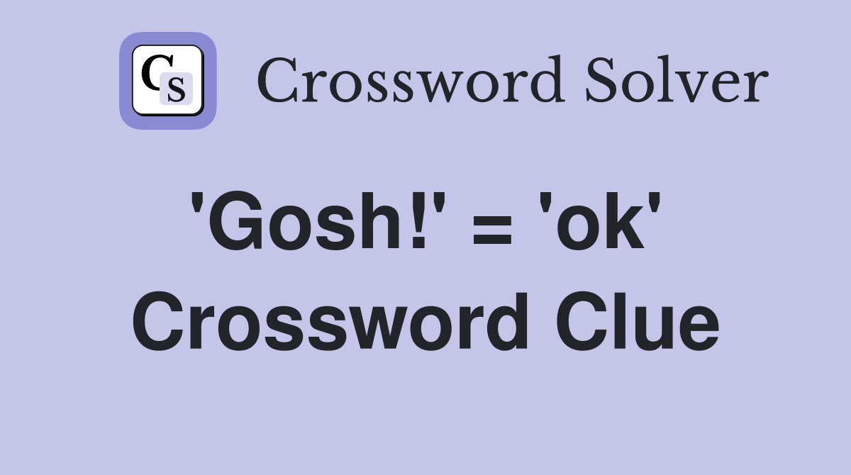 'Gosh!' = 'ok'  Crossword Clue