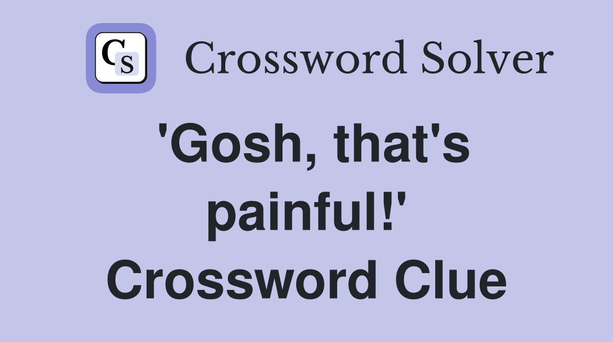 'Gosh, that's painful!' Crossword Clue