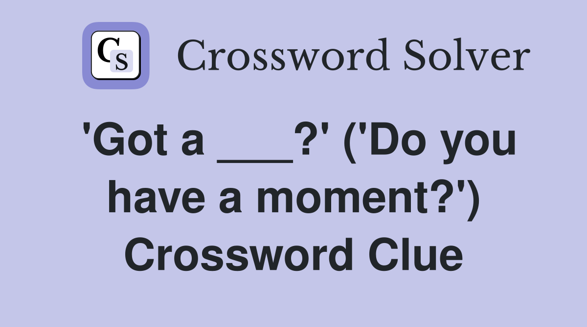 'Got a ___?' ('Do you have a moment?') Crossword Clue