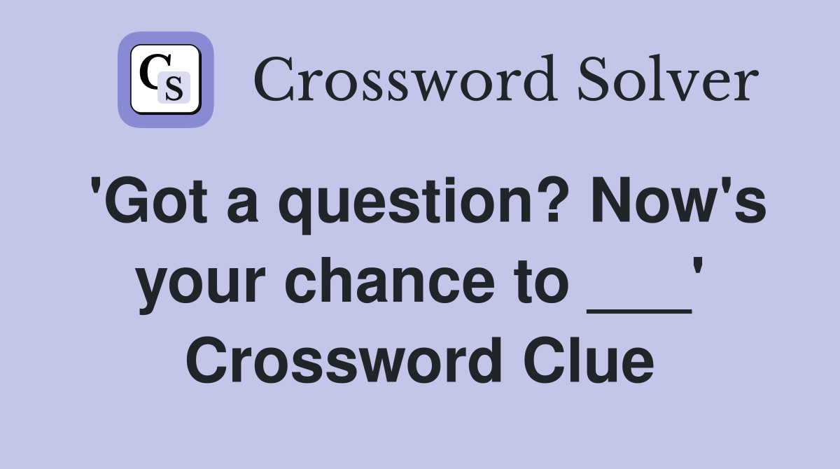 'Got a question? Now's your chance to ___' Crossword Clue