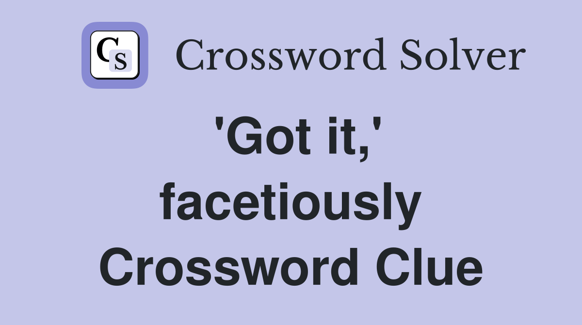 'Got it,' facetiously Crossword Clue