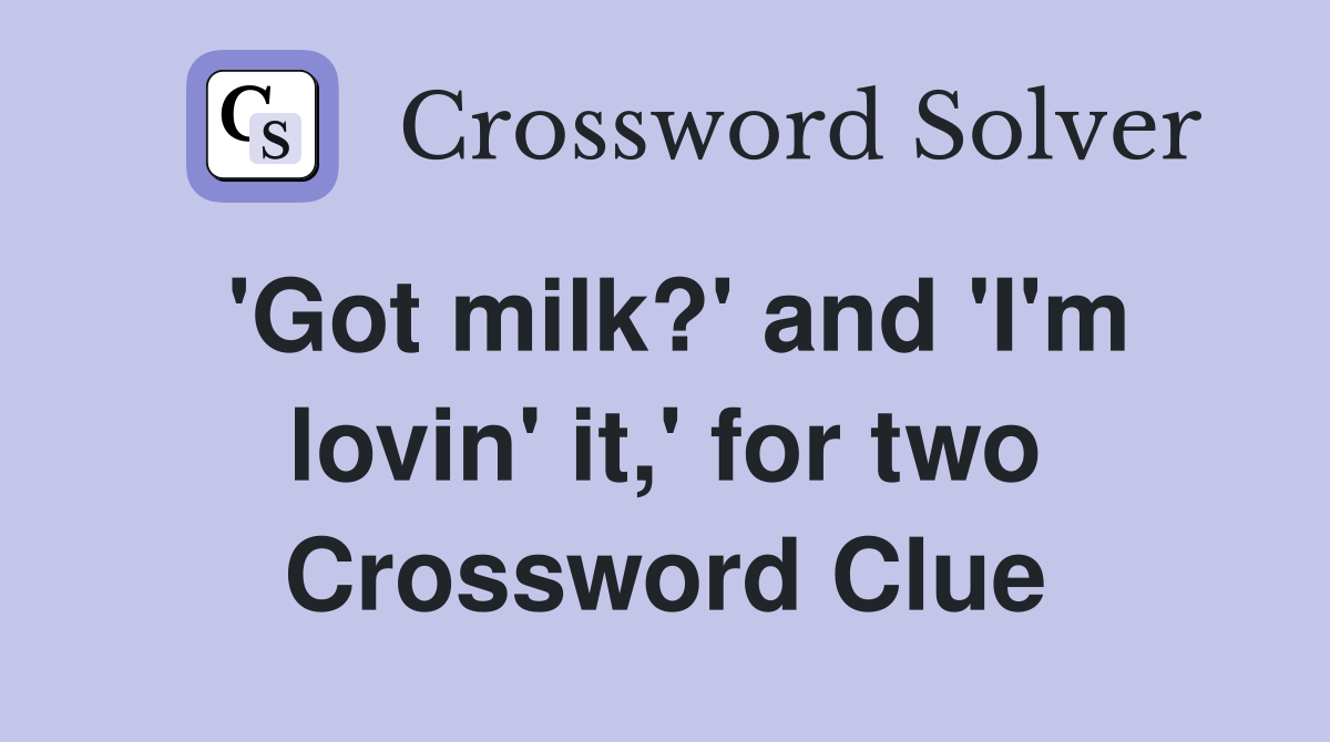 'Got milk?' and 'I'm lovin' it,' for two Crossword Clue