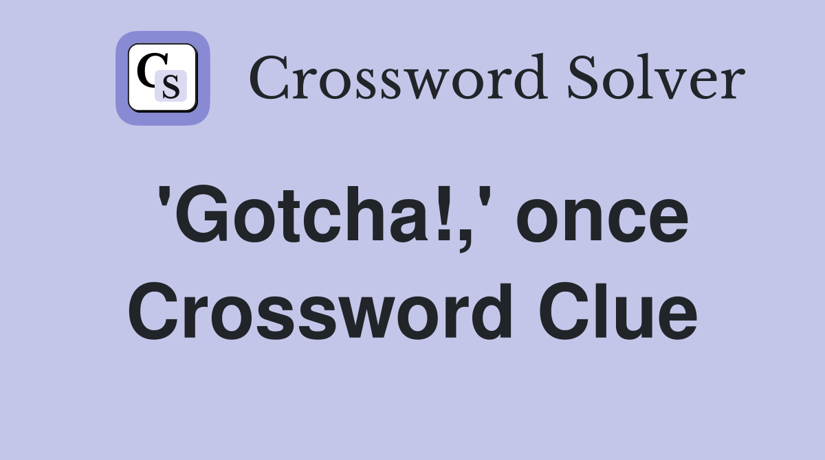 'Gotcha!,' once Crossword Clue
