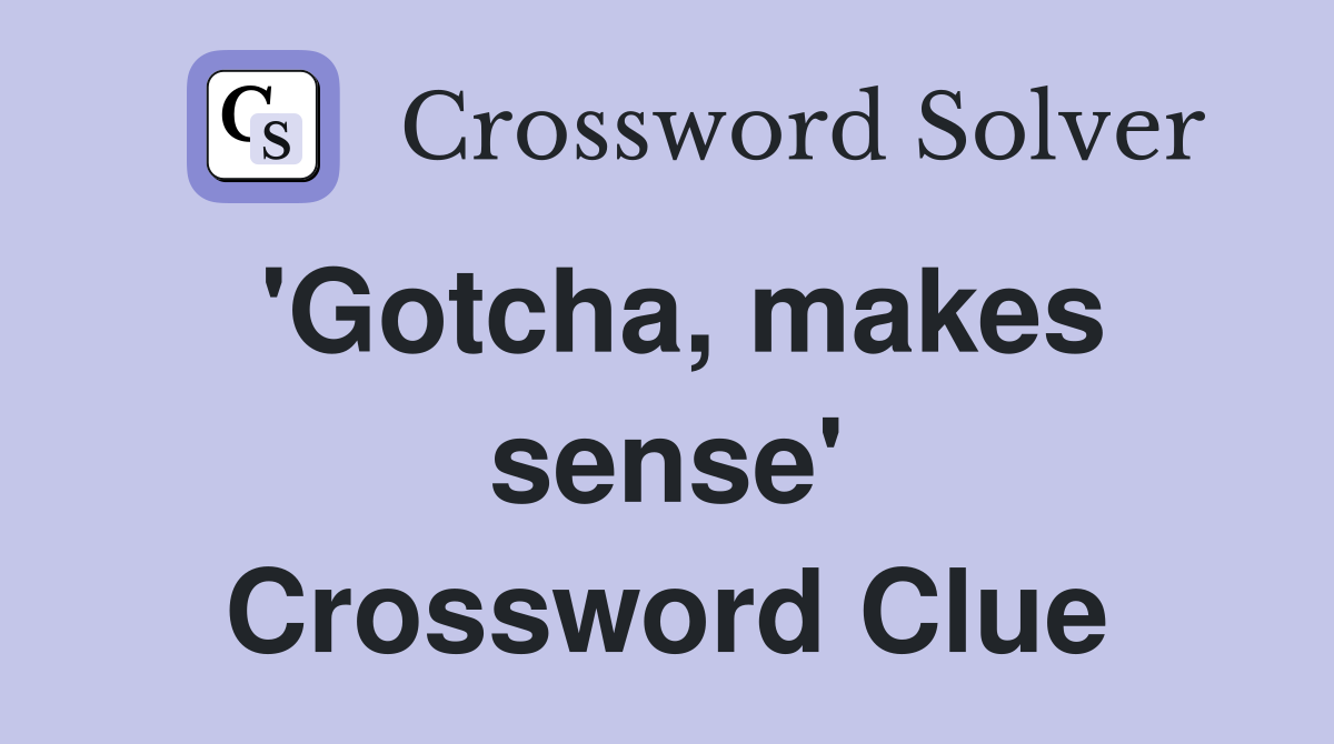'Gotcha, makes sense' Crossword Clue