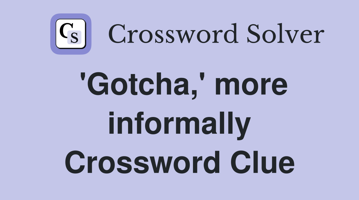 'Gotcha,' more informally Crossword Clue